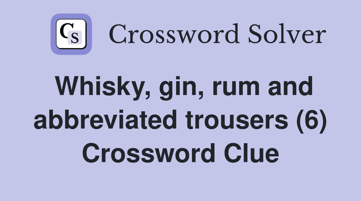 Whisky, gin, rum and abbreviated trousers (6) Crossword Clue Answers
